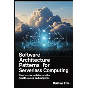 ELLIS, KRISTINE SOFTWARE ARCHITECTURE PATTERNS FOR SERVERLESS COMPUTING: Cloud-Native Architecture That Adapts, Scales, and Simplifies ELLIS, KRISTINE SOFTWARE ARCHITECTURE PATTERNS FOR SERVERLESS COMPUTING: Cloud-Native Architecture That Adapts, Scales, and Simplifies