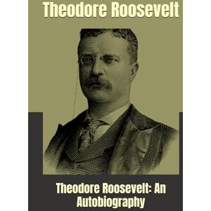 Roosevelt, Theodore Theodore Roosevelt: An Autobiography Roosevelt, Theodore Theodore Roosevelt: An Autobiography