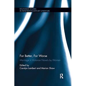 For Better, For Worse: Marriage in Victorian Novels by Women (Routledge Studies in Nineteenth Century Literature) For Better, For Worse: Marriage in Victorian Novels by Women (Routledge Studies in Nineteenth Century Literature)