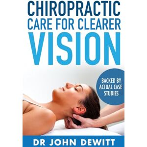 DeWitt, Dr. John Chiropractic Care for Clearer Vision: Backed by Actual Case Studies: Volume 3 ("Clear Vision: The Natural Path to Perfect Eyesight") DeWitt, Dr. John Chiropractic Care for Clearer Vision: Backed by Actual Case Studies: Volume 3 ("Clear Vision: The Natural Path to Perfect Eyesight")