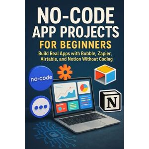 Rhea, Alexander No-Code App Projects for Beginners: Build Real Apps with Bubble, Zapier, Airtable, and Notion Without Coding Rhea, Alexander No-Code App Projects for Beginners: Build Real Apps with Bubble, Zapier, Airtable, and Notion Without Coding