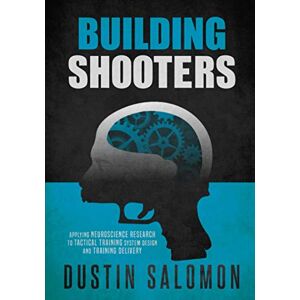 Salomon Building Shooters: Applying Neuroscience Research to Tactical Training System Design and Training Delivery Salomon Building Shooters: Applying Neuroscience Research to Tactical Training System Design and Training Delivery