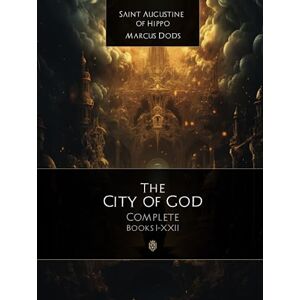 Of Hippo, Saint Augustine The City Of God Complete Edition: Book I-XXII Of Hippo, Saint Augustine The City Of God Complete Edition: Book I-XXII