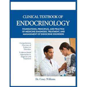 Williams, Dr Casey CLINICAL TEXTBOOK OF ENDOCRINOLOGY: FOUNDATIONS, PRINCIPLES, AND PRACTICE OF MEDICINE DIAGNOSIS, TREATMENT, AND MANAGEMENT OF ENDOCRINE DISORDERS. Williams, Dr Casey CLINICAL TEXTBOOK OF ENDOCRINOLOGY: FOUNDATIONS, PRINCIPLES, AND PRACTICE OF MEDICINE DIAGNOSIS, TREATMENT, AND MANAGEMENT OF ENDOCRINE DISORDERS.