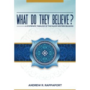 Rappaport, Andrew What Do They Believe?: A Systematic Theology of the Major Western Religions Rappaport, Andrew What Do They Believe?: A Systematic Theology of the Major Western Religions