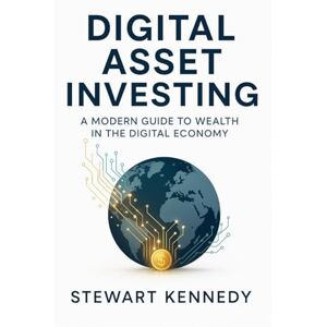 Kennedy, Stewart Digital Asset Investing: A Modern Guide to Wealth in the Digital Economy Kennedy, Stewart Digital Asset Investing: A Modern Guide to Wealth in the Digital Economy