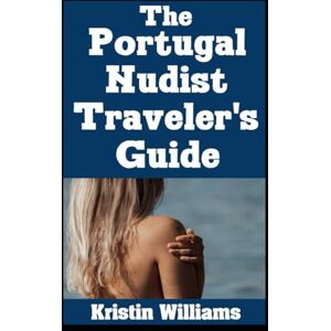Williams, Kristin The Portugal Nudist Traveler’s Guide: The Best Places To Vacation in Portugal Where You Can Be Completely and Gloriously Nude (The Nudist Traveler's Guide) Williams, Kristin The Portugal Nudist Traveler’s Guide: The Best Places To Vacation in Portugal Where You Can Be Completely and Gloriously Nude (The Nudist Traveler's Guide)