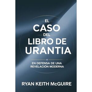 McGuire, Ryan Keith El Caso del Libro de Urantia: En Defensa de una Revelación Moderna (La Serie del Libro de Urantia) McGuire, Ryan Keith El Caso del Libro de Urantia: En Defensa de una Revelación Moderna (La Serie del Libro de Urantia)