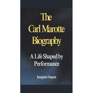 Dupuis, Imogene The Carl Marotte Biography: A Life Shaped by Performance Dupuis, Imogene The Carl Marotte Biography: A Life Shaped by Performance