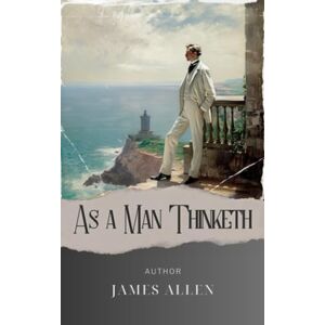 Allen, James As a Man Thinketh: Unlock Your Potential. As a Man Thinketh, So Can You. The Original Classic (annotated) Allen, James As a Man Thinketh: Unlock Your Potential. As a Man Thinketh, So Can You. The Original Classic (annotated)