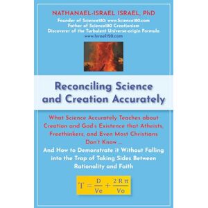 Israel, Nathanael-Israel Reconciling Science and Creation Accurately: What Science Accurately Teaches about Creation and God’s Existence that Atheists, Freethinkers, and Even ... Taking Sides Between Rationality and Faith Israel, Nathanael-Israel Reconciling Science and Creation Accurately: What Science Accurately Teaches about Creation and God’s Existence that Atheists, Freethinkers, and Even ... Taking Sides Between Rationality and Faith