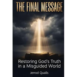 Qualls, Jerrod THE FINAL MESSAGE: Restoring God’s Truth in a Misguided World Qualls, Jerrod THE FINAL MESSAGE: Restoring God’s Truth in a Misguided World