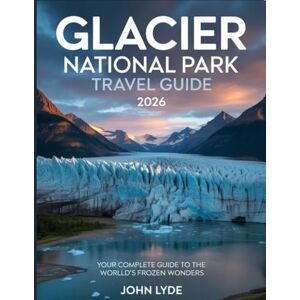 LYDE, JOHN Glacier National Park Travel Guide 2026: Your Complete Guide to the World’s Frozen Wonders” LYDE, JOHN Glacier National Park Travel Guide 2026: Your Complete Guide to the World’s Frozen Wonders”