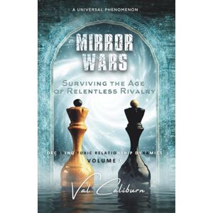 Caliburn, Val Mirror Wars: Surviving the Age of Relentless Rivalry (Decoding Toxic Relationship Dynamics) Caliburn, Val Mirror Wars: Surviving the Age of Relentless Rivalry (Decoding Toxic Relationship Dynamics)