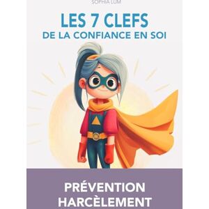 Lum, Sophia LES 7 CLEFS DE LA CONFIANCE EN SOI: Prévention Harcèlement Scolaire et Développement de la Confiance en Soi Histoires et défis pratiques Dès 7 ans Lum, Sophia LES 7 CLEFS DE LA CONFIANCE EN SOI: Prévention Harcèlement Scolaire et Développement de la Confiance en Soi Histoires et défis pratiques Dès 7 ans