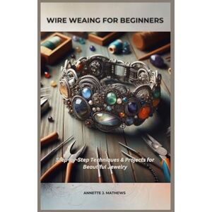 MATHEWS, ANNETTE J. WIRE WEAVING FOR BEGINNERS: Step-by-Step Techniques & Projects for Beautiful Jewelry MATHEWS, ANNETTE J. WIRE WEAVING FOR BEGINNERS: Step-by-Step Techniques & Projects for Beautiful Jewelry