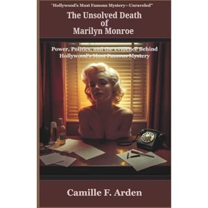 F. Arden, Camille The Unsolved Death of Marilyn Monroe: Power, Politics, and the Evidence Behind Hollywood’s Most Famous Mystery F. Arden, Camille The Unsolved Death of Marilyn Monroe: Power, Politics, and the Evidence Behind Hollywood’s Most Famous Mystery