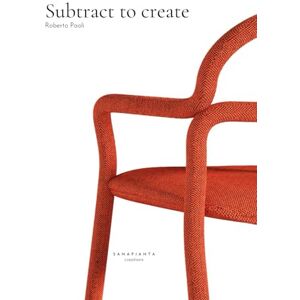 Paoli, Roberto subtract to create: Subtracting is not about taking away to diminish, but to revealwhat truly matters Paoli, Roberto subtract to create: Subtracting is not about taking away to diminish, but to revealwhat truly matters