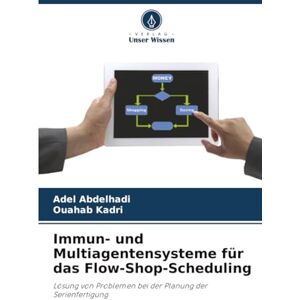Abdelhadi, Adel Immun- und Multiagentensysteme für das Flow-Shop-Scheduling: Lösung von Problemen bei der Planung der Serienfertigung Abdelhadi, Adel Immun- und Multiagentensysteme für das Flow-Shop-Scheduling: Lösung von Problemen bei der Planung der Serienfertigung