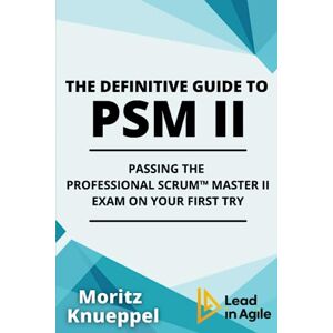 Knueppel, Moritz The Definitive Guide to PSM II: Passing the Professional Scrum™ Master II Exam on Your First Try. (The Definitive Guides to Scrum Exams) Knueppel, Moritz The Definitive Guide to PSM II: Passing the Professional Scrum™ Master II Exam on Your First Try. (The Definitive Guides to Scrum Exams)