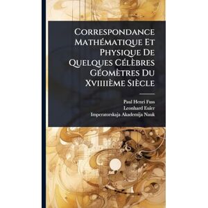 Fuss, Paul Henri Correspondance MathÃ(c)matique Et Physique De Quelques CÃ(c)lèbres GÃ(c)omètres Du Xviiiième Siècle Fuss, Paul Henri Correspondance MathÃ(c)matique Et Physique De Quelques CÃ(c)lèbres GÃ(c)omètres Du Xviiiième Siècle