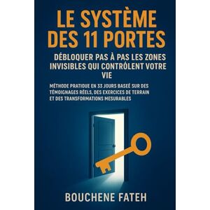 FATEH, BOUCHENE Le Système des 11 Portes : Débloquer Pas à Pas les Zones Invisibles qui Contrôlent Votre Vie FATEH, BOUCHENE Le Système des 11 Portes : Débloquer Pas à Pas les Zones Invisibles qui Contrôlent Votre Vie