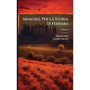 Frizzi, Antonio Memorie Per La Storia Di Ferrara Frizzi, Antonio Memorie Per La Storia Di Ferrara
