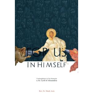 Aziz, Rev. Mark For Us in Himself: Contemplations on Our Humanity from the Writings of St. Cyril of Alexandria Aziz, Rev. Mark For Us in Himself: Contemplations on Our Humanity from the Writings of St. Cyril of Alexandria