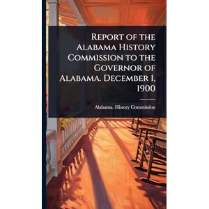 United Report of the Alabama History Commission to the Governor of Alabama. December 1, 1900 United Report of the Alabama History Commission to the Governor of Alabama. December 1, 1900