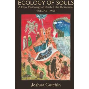 Cutchin, Joshua Ecology of Souls: A New Mythology of Death & the Paranormal Volume Two Cutchin, Joshua Ecology of Souls: A New Mythology of Death & the Paranormal Volume Two