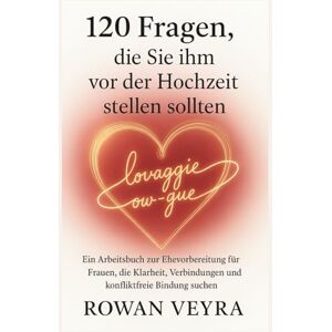 Veyra, Rowan 120 Fragen, die Sie ihm vor der Hochzeit stellen sollten: Ein Arbeitsbuch zur Ehevorbereitung für Frauen, die Klarheit, Verbindungen und konfliktfreie Bindung suchen Veyra, Rowan 120 Fragen, die Sie ihm vor der Hochzeit stellen sollten: Ein Arbeitsbuch zur Ehevorbereitung für Frauen, die Klarheit, Verbindungen und konfliktfreie Bindung suchen