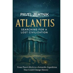 Zlatnik, Pavel ATLANTIS Searching for a lost civilization: From Plato’s Myth to a Scientific Expedition That Could Change History: 1 (THE ATLANTIS CHRONICLES) Zlatnik, Pavel ATLANTIS Searching for a lost civilization: From Plato’s Myth to a Scientific Expedition That Could Change History: 1 (THE ATLANTIS CHRONICLES)