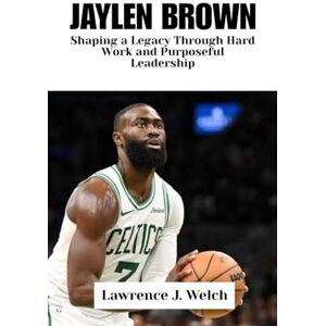 Welch, Lawrence J. Jaylen Brown: Shaping a Legacy Through Hard Work and Purposeful Leadership (Legends of Modern Sport Series) Welch, Lawrence J. Jaylen Brown: Shaping a Legacy Through Hard Work and Purposeful Leadership (Legends of Modern Sport Series)