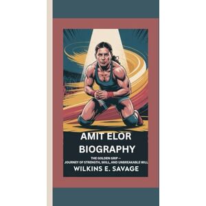 E. Savage, Wilkins AMIT ELOR: The Golden Grip — A Journey of Strength, Skill, and Unbreakable Will E. Savage, Wilkins AMIT ELOR: The Golden Grip — A Journey of Strength, Skill, and Unbreakable Will