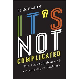 Rick Nason It's Not Complicated: The Art and Science of Complexity in Business (Rotman-Utp Publishing) Rick Nason It's Not Complicated: The Art and Science of Complexity in Business (Rotman-Utp Publishing)