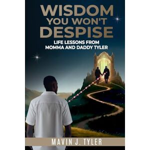 Tyler, Mavin J Wisdom You Won't Despise: Life Lessons From Momma and Daddy Tyler: Life Lessons Tyler, Mavin J Wisdom You Won't Despise: Life Lessons From Momma and Daddy Tyler: Life Lessons