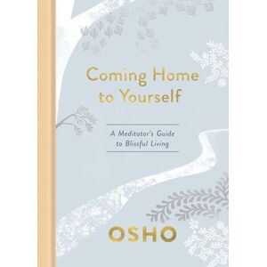Osho Coming Home to Yourself: A Meditator's Guide to Blissful Living Osho Coming Home to Yourself: A Meditator's Guide to Blissful Living