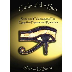 LaBorde, Sharon Circle of the Sun: Rites and Celebrations for Egyptian Pagans and Kemetics LaBorde, Sharon Circle of the Sun: Rites and Celebrations for Egyptian Pagans and Kemetics