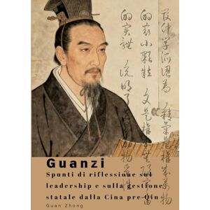 Guan, Zhong Guanzi: Spunti di riflessione sul leadership e sulla gestione statale dalla Cina pre Qin Guan, Zhong Guanzi: Spunti di riflessione sul leadership e sulla gestione statale dalla Cina pre Qin