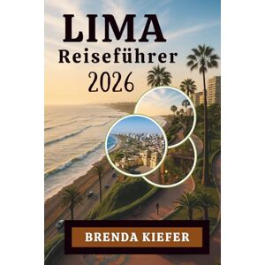 Kiefer, Brenda LIMA Reiseführer 2026: Entdecken Sie das Beste von Peru Lebendige Küstenseele Kiefer, Brenda LIMA Reiseführer 2026: Entdecken Sie das Beste von Peru Lebendige Küstenseele
