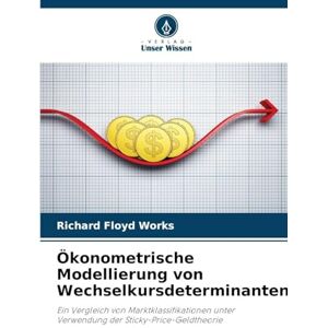 Works, Richard Floyd Ökonometrische Modellierung von Wechselkursdeterminanten: Ein Vergleich von Marktklassifikationen unter Verwendung der Sticky-Price-Geldtheorie Works, Richard Floyd Ökonometrische Modellierung von Wechselkursdeterminanten: Ein Vergleich von Marktklassifikationen unter Verwendung der Sticky-Price-Geldtheorie
