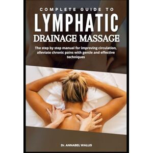 WALLIS, Dr. ANNABEL COMPLETE GUIDE TO LYMPHATIC DRAINAGE MASSAGE: The step by step manual for improving circulation alleviate chronic pains with gentle and effective ... of all ages: The Complete Healing Series) WALLIS, Dr. ANNABEL COMPLETE GUIDE TO LYMPHATIC DRAINAGE MASSAGE: The step by step manual for improving circulation alleviate chronic pains with gentle and effective ... of all ages: The Complete Healing Series)