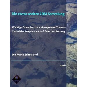 Schottdorf MSc, Dr Eva-Maria Die etwas andere CRM-Sammlung: Wichtige Crew Resource Management Themen Zahlreiche Beispiele aus Luftfahrt und Rettung Schottdorf MSc, Dr Eva-Maria Die etwas andere CRM-Sammlung: Wichtige Crew Resource Management Themen Zahlreiche Beispiele aus Luftfahrt und Rettung