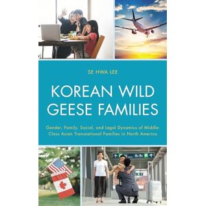 Lexington Books Korean Wild Geese Families: Gender, Family, Social, and Legal Dynamics of Middle-Class Asian Transnational Families in North America (Korean Communities across the World) Lexington Books Korean Wild Geese Families: Gender, Family, Social, and Legal Dynamics of Middle-Class Asian Transnational Families in North America (Korean Communities across the World)