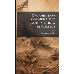 Renouvier, Charles Organisation communale et centrale de la rÃ(c)publique Renouvier, Charles Organisation communale et centrale de la rÃ(c)publique