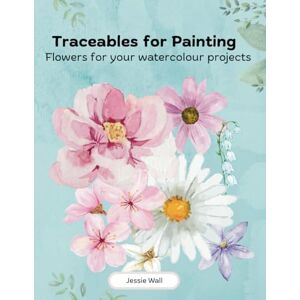 Wall, Jessie Traceables for Painting: Flowers for your watercolour projects Wall, Jessie Traceables for Painting: Flowers for your watercolour projects