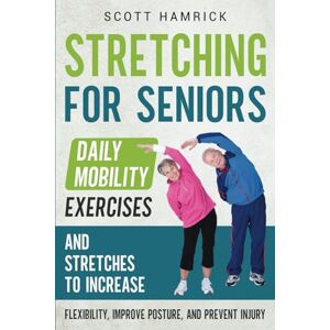 Scott Stretching for Seniors: Daily Mobility Exercises and Stretches to Increase Flexibility, Improve Posture, and Prevent Injury (Workouts for Men and Women Over 60) Scott Stretching for Seniors: Daily Mobility Exercises and Stretches to Increase Flexibility, Improve Posture, and Prevent Injury (Workouts for Men and Women Over 60)