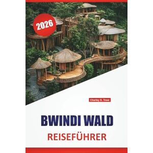 Towe, Charley S. BWINDI WALD REISEFÜHRER 2026: Entdecken Sie die besten Naturpfade, Tierbeobachtungen, Gorilla-Trekking, lokale Kultur und praktische Tipps zur Erkundung des ugandischen Regenwaldes Towe, Charley S. BWINDI WALD REISEFÜHRER 2026: Entdecken Sie die besten Naturpfade, Tierbeobachtungen, Gorilla-Trekking, lokale Kultur und praktische Tipps zur Erkundung des ugandischen Regenwaldes