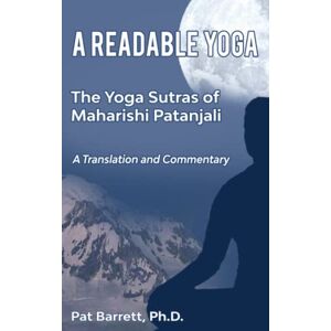 Barrett Ph.D, Patrick A Readable Yoga: The Yoga Sutras of Maharishi Patanjali: A Translation and Commentary Barrett Ph.D, Patrick A Readable Yoga: The Yoga Sutras of Maharishi Patanjali: A Translation and Commentary