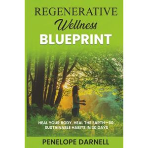 Darnell, Penelope Regenerative Wellness Blueprint: Heal Your Body, Heal the Earth-30 Sustainable Habits in 30 Days Darnell, Penelope Regenerative Wellness Blueprint: Heal Your Body, Heal the Earth-30 Sustainable Habits in 30 Days